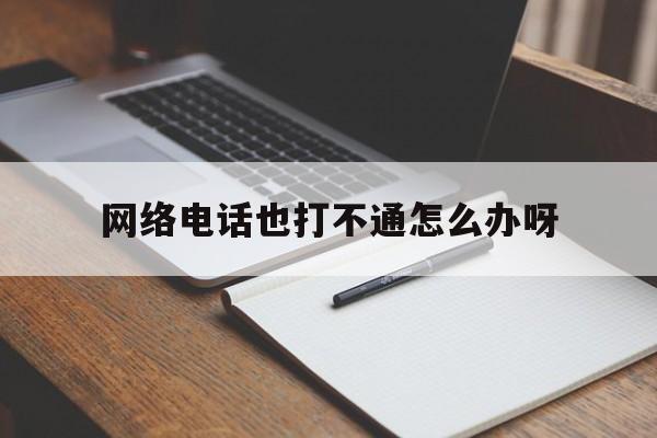 网络电话也打不通怎么办呀 网络电话也打不通怎么办呀