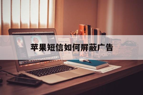 苹果短信如何屏蔽广告 苹果短信如何屏蔽广告