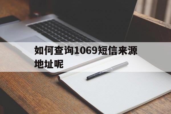 如何查询1069短信来源地址呢 如何查询1069短信来源地址呢