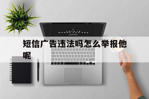 短信广告违法吗怎么举报他呢 短信广告违法吗怎么举报他呢