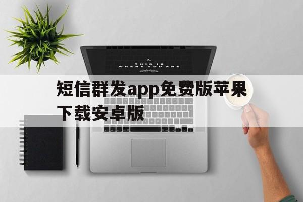 短信群发app免费版苹果下载安卓版 短信群发app免费版苹果下载安卓版