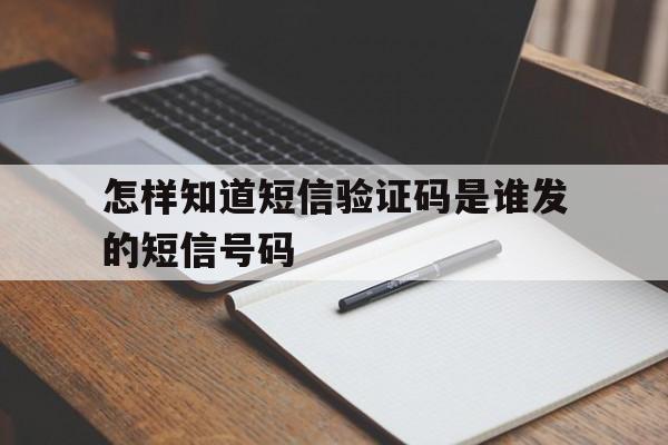 怎样知道短信验证码是谁发的短信号码 怎样知道短信验证码是谁发的短信号码