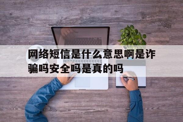 网络短信是什么意思啊是诈骗吗安全吗是真的吗 网络短信是什么意思啊是诈骗吗安全吗是真的吗