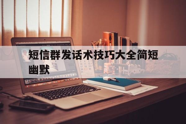 短信群发话术技巧大全简短幽默 短信群发话术技巧大全简短幽默