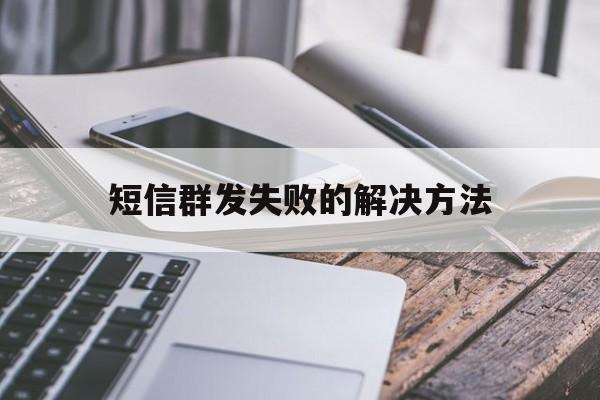 短信群发失败的解决方法 短信群发失败的解决方法
