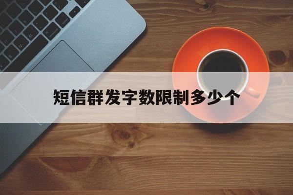 短信群发字数限制多少个 短信群发字数限制多少个