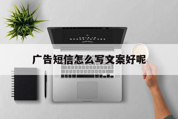 广告短信怎么写文案好呢 广告短信怎么写文案好呢