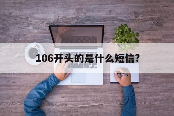 106开头的是什么短信? 106开头的是什么短信?