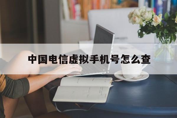 中国电信虚拟手机号怎么查 中国电信虚拟手机号怎么查
