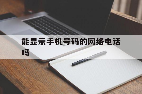 能显示手机号码的网络电话吗 能显示手机号码的网络电话吗