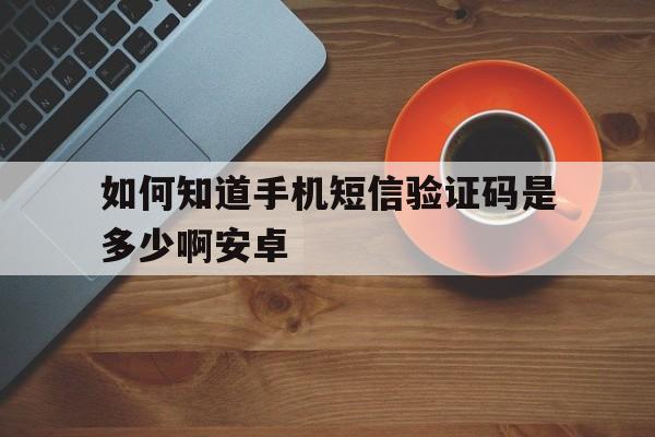 如何知道手机短信验证码是多少啊安卓 如何知道手机短信验证码是多少啊安卓