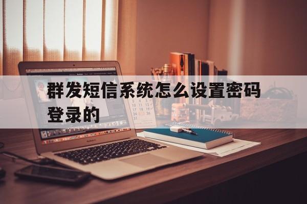 群发短信系统怎么设置密码登录的