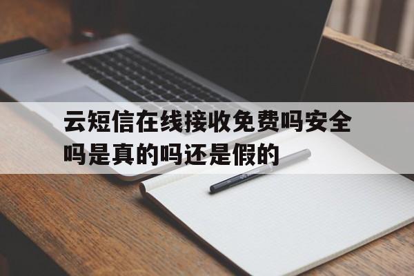 云短信在线接收免费吗安全吗是真的吗还是假的 云短信在线接收免费吗安全吗是真的吗还是假的