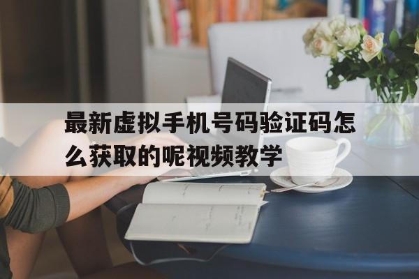 最新虚拟手机号码验证码怎么获取的呢视频教学 最新虚拟手机号码验证码怎么获取的呢视频教学