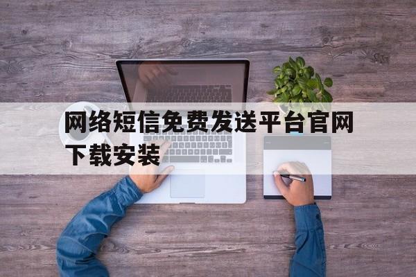 网络短信免费发送平台官网下载安装 网络短信免费发送平台官网下载安装