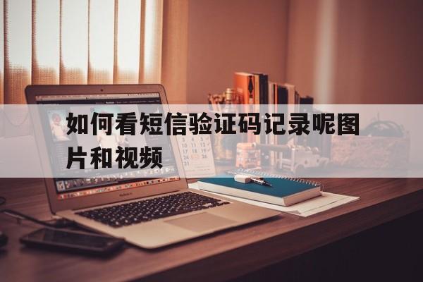 如何看短信验证码记录呢图片和视频 如何看短信验证码记录呢图片和视频