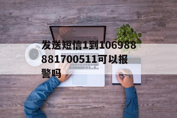 发送短信1到106988881700511可以报警吗 发送短信1到106988881700511可以报警吗