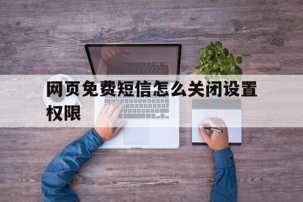 网页免费短信怎么关闭设置权限 网页免费短信怎么关闭设置权限