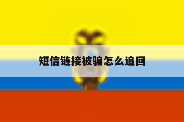 短信链接被骗怎么追回 短信链接被骗怎么追回