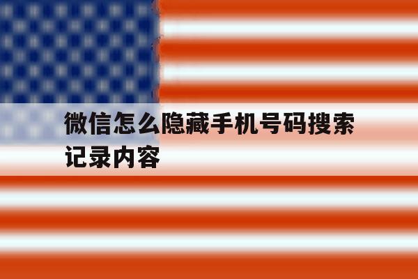 微信怎么隐藏手机号码搜索记录内容 微信怎么隐藏手机号码搜索记录内容