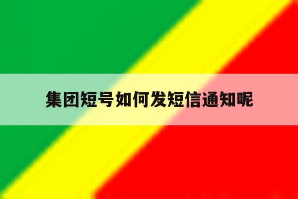 集团短号如何发短信通知呢 集团短号如何发短信通知呢