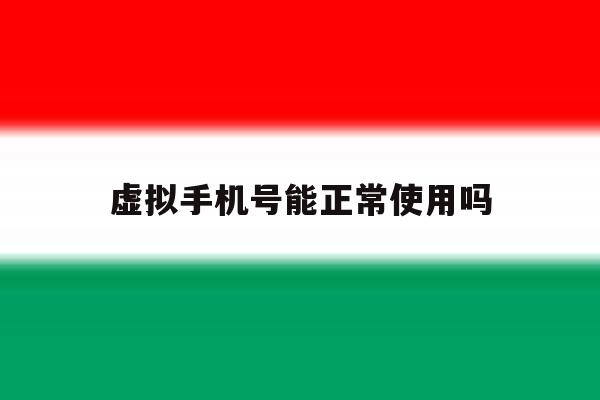 虚拟手机号能正常使用吗 虚拟手机号能正常使用吗