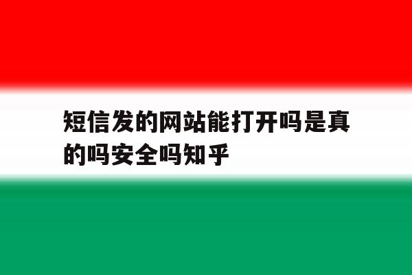 短信发的网站能打开吗是真的吗安全吗知乎 短信发的网站能打开吗是真的吗安全吗知乎