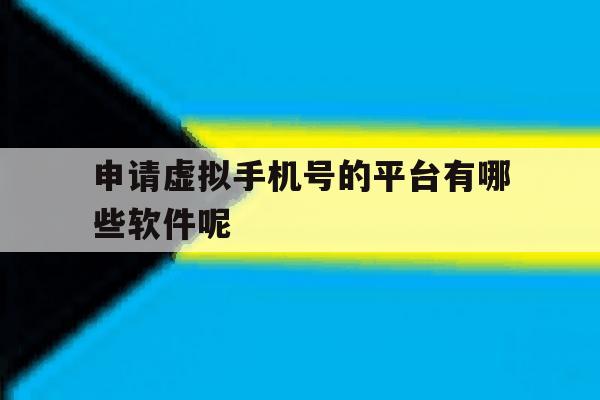 申请虚拟手机号的平台有哪些软件呢 申请虚拟手机号的平台有哪些软件呢