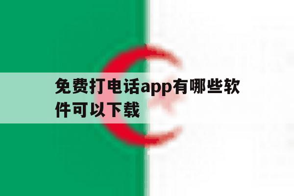 免费打电话app有哪些软件可以下载 免费打电话app有哪些软件可以下载