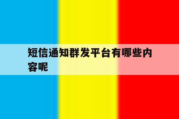 短信通知群发平台有哪些内容呢 短信通知群发平台有哪些内容呢
