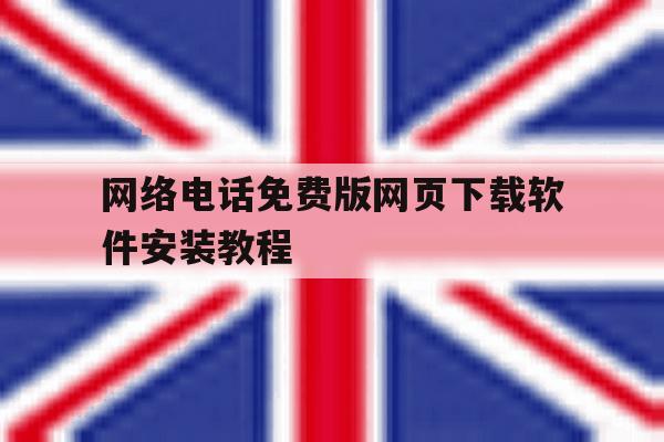 网络电话免费版网页下载软件安装教程 网络电话免费版网页下载软件安装教程