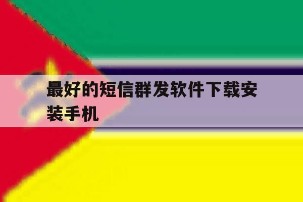 最好的短信群发软件下载安装手机 最好的短信群发软件下载安装手机