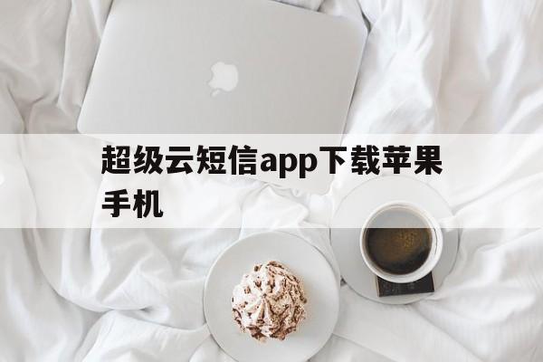 超级云短信app下载苹果手机 超级云短信app下载苹果手机