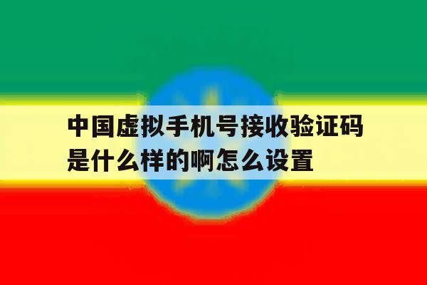 中国虚拟手机号接收验证码是什么样的啊怎么设置 中国虚拟手机号接收验证码是什么样的啊怎么设置