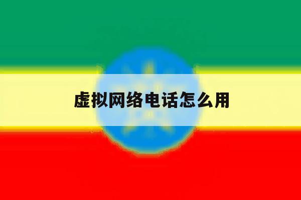 虚拟网络电话怎么用 虚拟网络电话怎么用