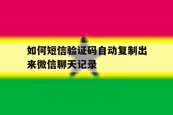 如何短信验证码自动复制出来微信聊天记录 如何短信验证码自动复制出来微信聊天记录