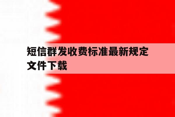 短信群发收费标准最新规定文件下载 短信群发收费标准最新规定文件下载