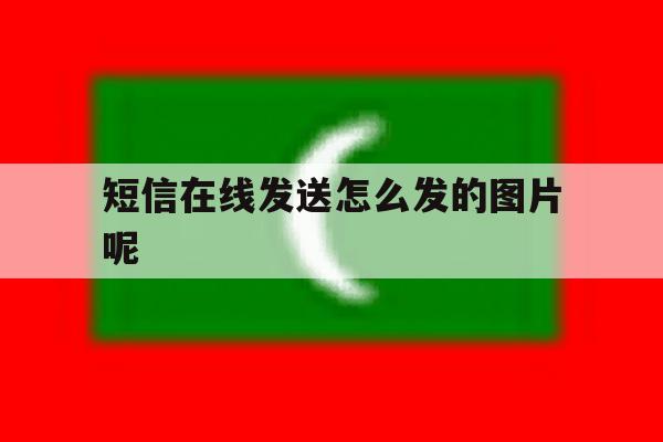 短信在线发送怎么发的图片呢 短信在线发送怎么发的图片呢