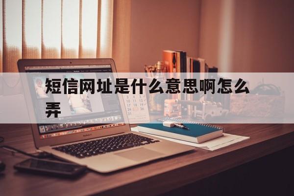 短信网址是什么意思啊怎么弄 短信网址是什么意思啊怎么弄