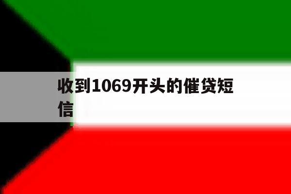 收到1069开头的催贷短信 收到1069开头的催贷短信
