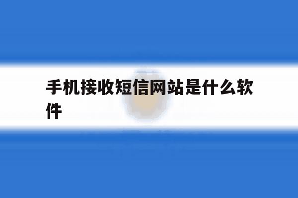手机接收短信网站是什么软件 手机接收短信网站是什么软件