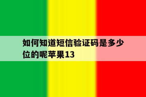 如何知道短信验证码是多少位的呢苹果13 如何知道短信验证码是多少位的呢苹果13