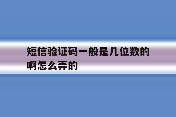 短信验证码一般是几位数的啊怎么弄的 短信验证码一般是几位数的啊怎么弄的