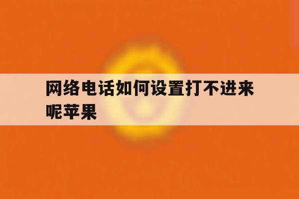 网络电话如何设置打不进来呢苹果 网络电话如何设置打不进来呢苹果