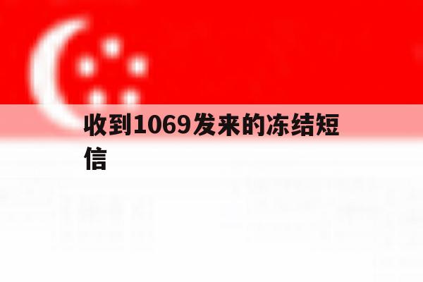 收到1069发来的冻结短信 收到1069发来的冻结短信