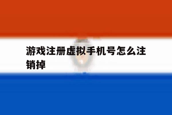 游戏注册虚拟手机号怎么注销掉 游戏注册虚拟手机号怎么注销掉