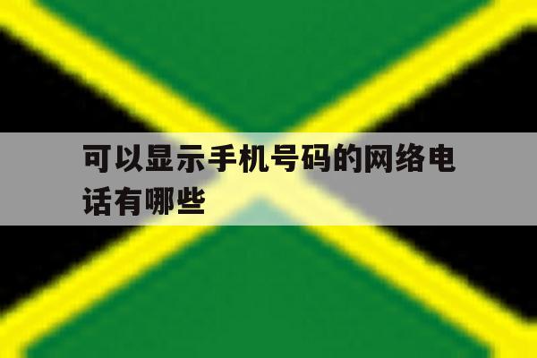 可以显示手机号码的网络电话有哪些 可以显示手机号码的网络电话有哪些