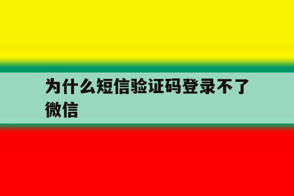 为什么短信验证码登录不了微信 为什么短信验证码登录不了微信