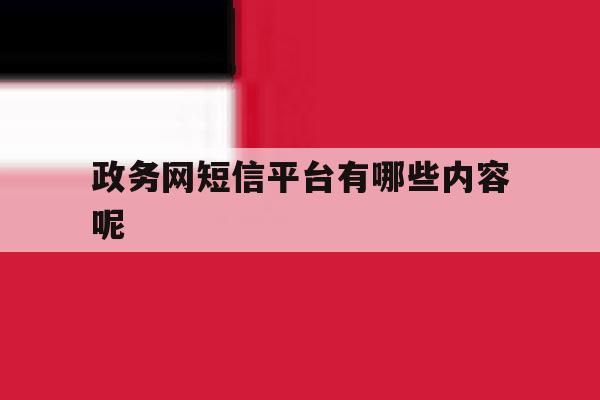 政务网短信平台有哪些内容呢 政务网短信平台有哪些内容呢