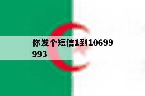 你发个短信1到10699993 你发个短信1到10699993